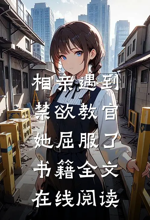 相亲遇到禁欲教官，她屈服了书籍全文在线阅读