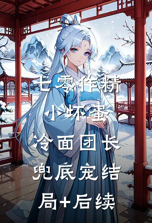 七零作精小坏蛋，冷面团长兜底宠结局+后续