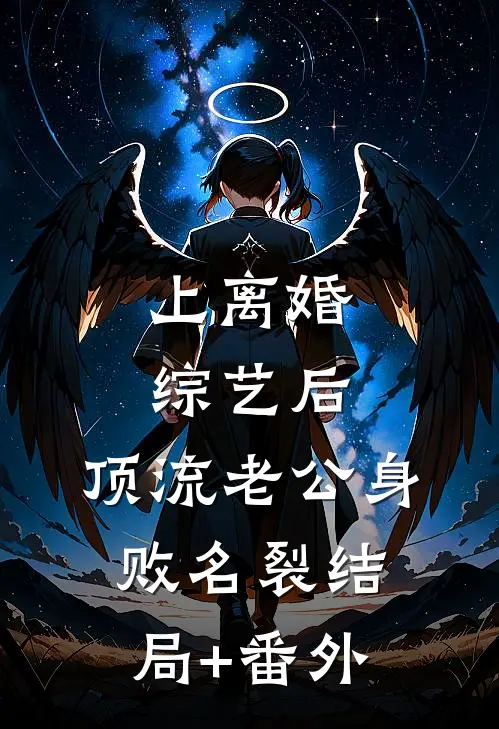 上离婚综艺后，顶流老公身败名裂结局+番外