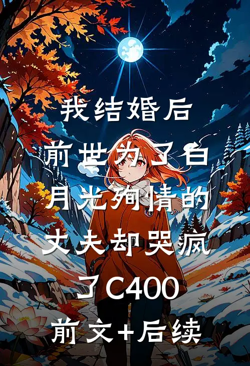 我结婚后，前世为了白月光殉情的丈夫却哭疯了C400前文+后续