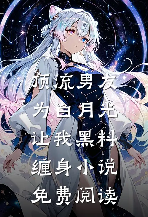顶流男友为白月光，让我黑料缠身小说免费阅读