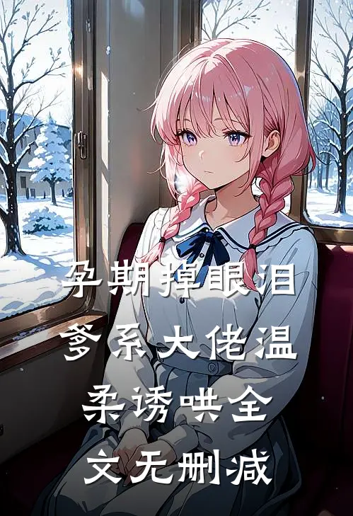孕期掉眼泪，爹系大佬温柔诱哄全文无删减