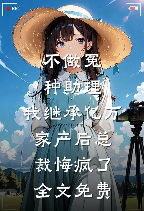 不做冤种助理，我继承亿万家产后总裁悔疯了全文免费