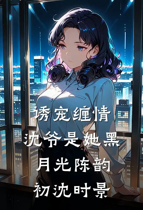 诱宠缠情：沈爷是她黑月光陈韵初沈时景