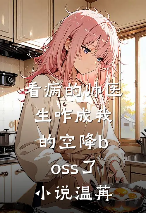 看病的帅医生咋成我的空降boss了小说温苒