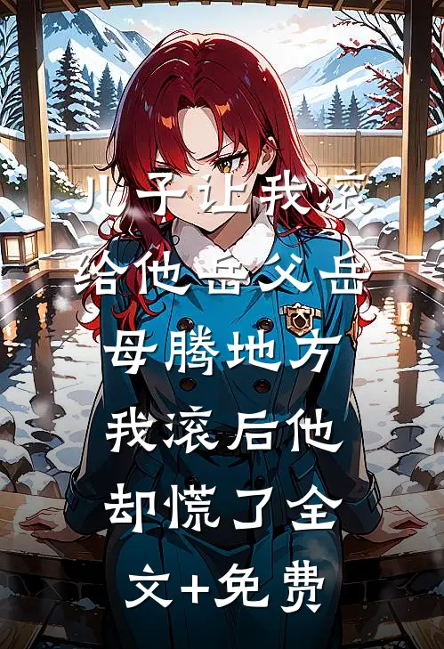 儿子让我滚给他岳父岳母腾地方，我滚后他却慌了全文+免费