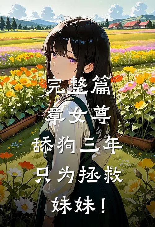 完整篇章女尊：舔狗三年，只为拯救妹妹！