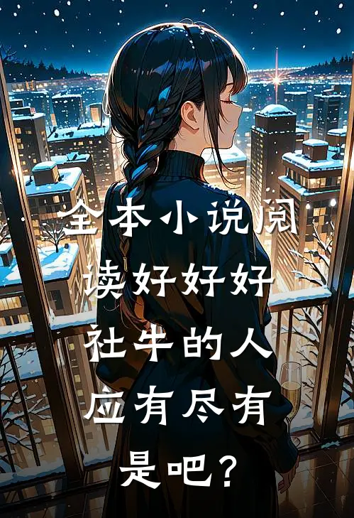 全本小说阅读好好好，社牛的人应有尽有是吧？