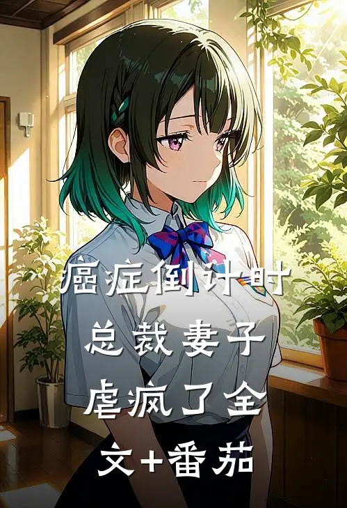 癌症倒计时：总裁妻子虐疯了全文+番茄
