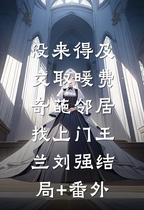 没来得及交取暖费，奇葩邻居找上门王兰刘强结局+番外