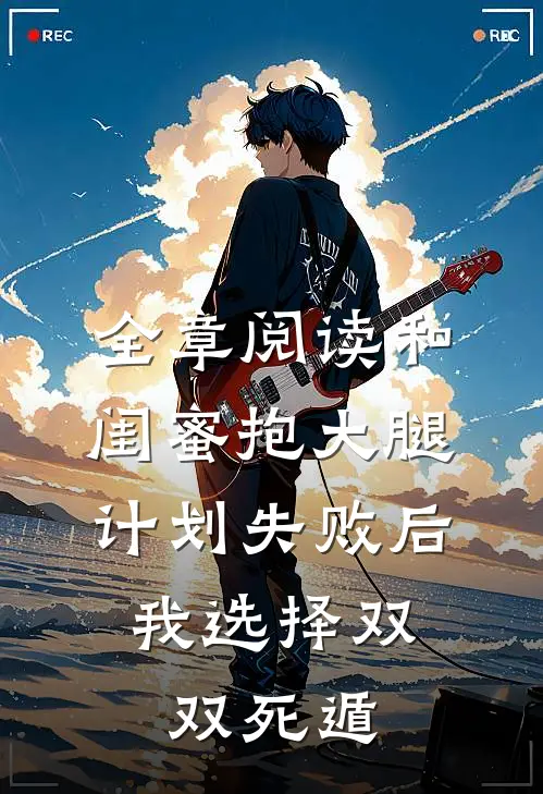 全章阅读和闺蜜抱大腿计划失败后，我选择双双死遁