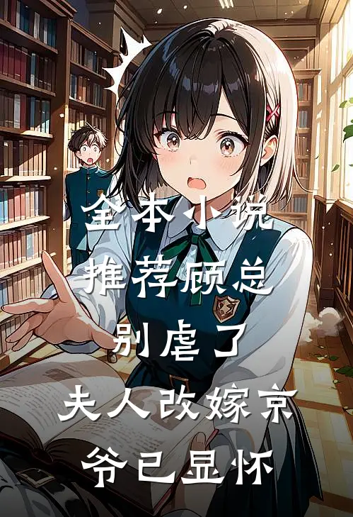 全本小说推荐顾总别虐了，夫人改嫁京爷已显怀