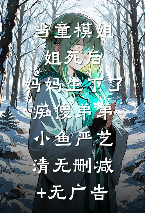 当童模姐姐死后，妈妈生下了痴傻弟弟小鱼严艺清无删减+无广告