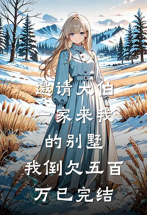 邀请大伯一家来我的别墅，我倒欠五百万已完结