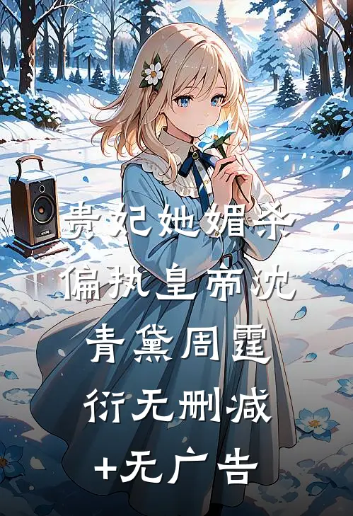 贵妃她媚杀偏执皇帝沈青黛周霆衍无删减+无广告