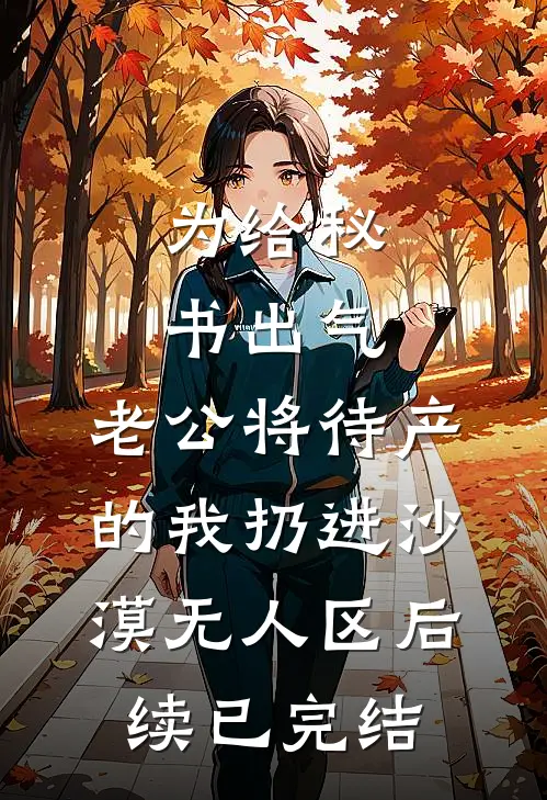 为给秘书出气，老公将待产的我扔进沙漠无人区后续已完结