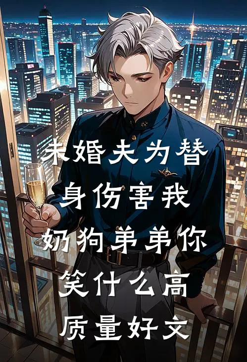 未婚夫为替身伤害我，奶狗弟弟你笑什么高质量好文