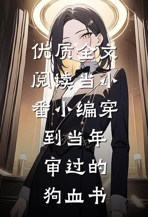 优质全文阅读当小番小编穿到当年审过的狗血书