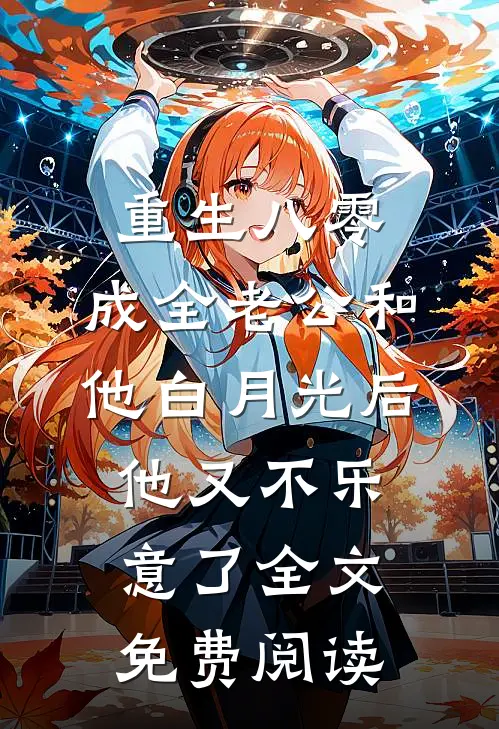 重生八零，成全老公和他白月光后他又不乐意了全文免费阅读