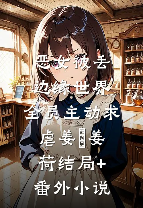 恶女被丢边缘世界，全员主动求虐姜婳姜荷结局+番外小说