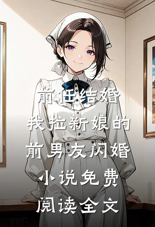 前任结婚，我拉新娘的前男友闪婚小说免费阅读全文