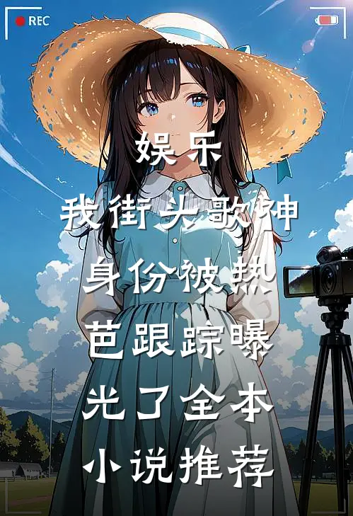 娱乐：我街头歌神身份被热芭跟踪曝光了全本小说推荐