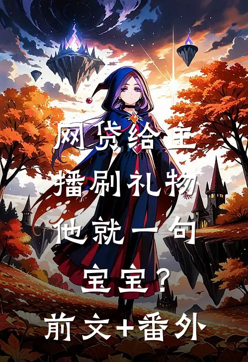 网贷给主播刷礼物，他就一句宝宝？前文+番外