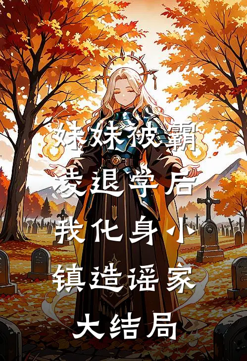 妹妹被霸凌退学后，我化身小镇造谣家大结局