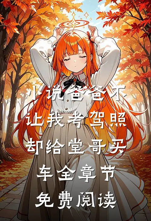 小说爸爸不让我考驾照，却给堂哥买车全章节免费阅读