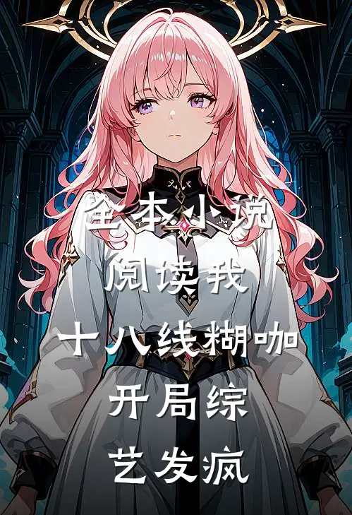 全本小说阅读我，十八线糊咖，开局综艺发疯
