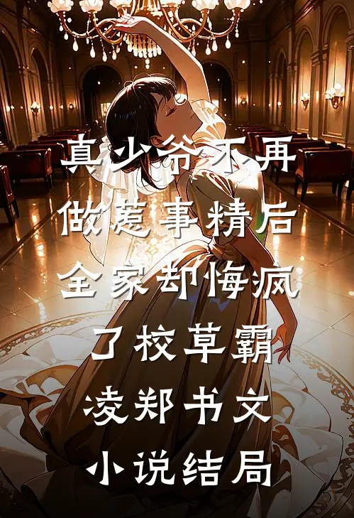 真少爷不再做惹事精后，全家却悔疯了校草霸凌郑书文小说结局