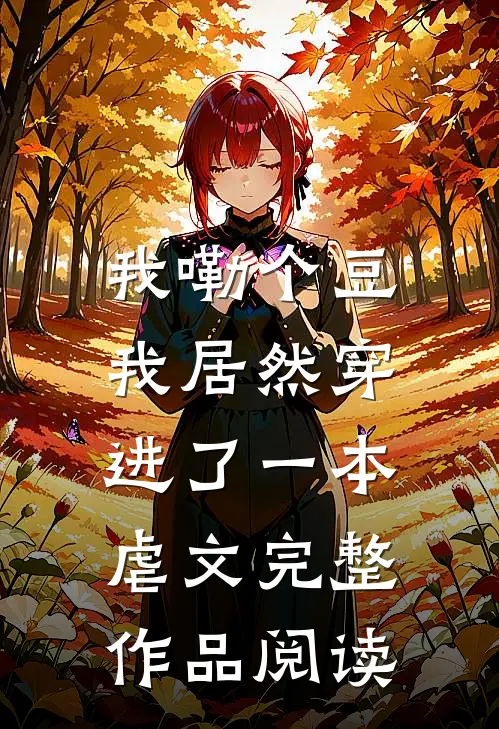 我嘞个豆，我居然穿进了一本虐文完整作品阅读