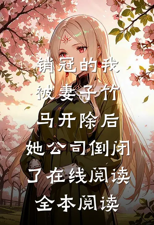 销冠的我被妻子竹马开除后，她公司倒闭了在线阅读全本阅读