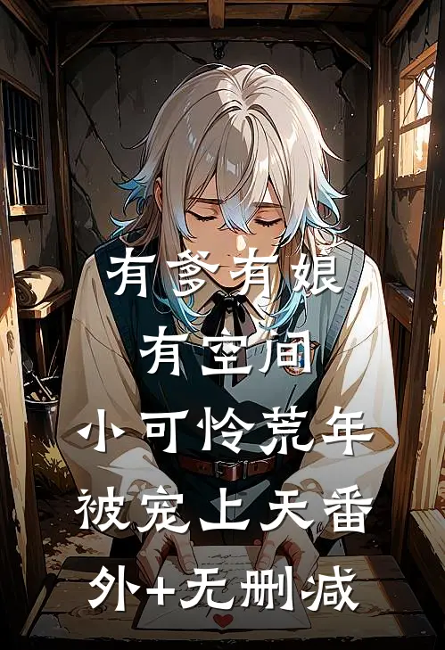 有爹有娘有空间，小可怜荒年被宠上天番外+无删减