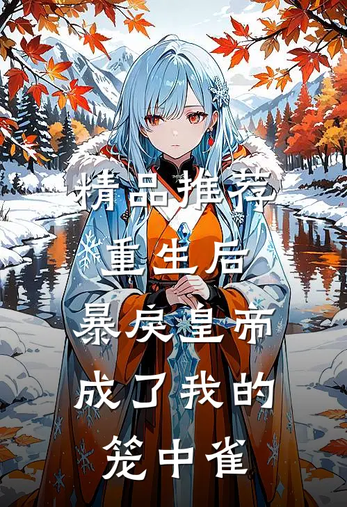 精品推荐重生后，暴戾皇帝成了我的笼中雀