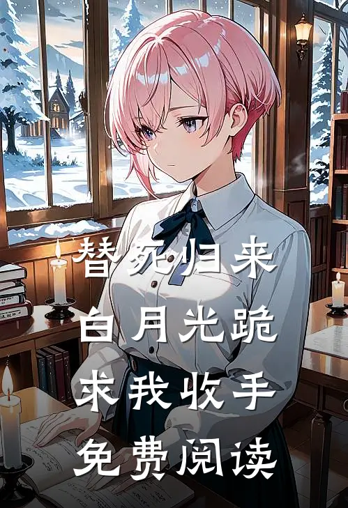 替死归来，白月光跪求我收手免费阅读