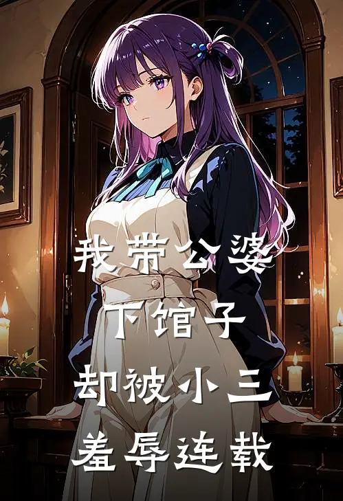 我带公婆下馆子，却被小三羞辱连载