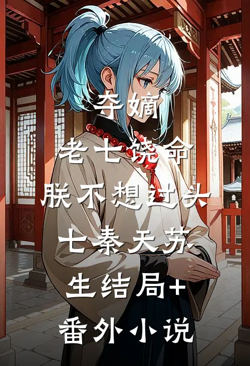 夺嫡：老七饶命，朕不想过头七秦天苏生结局+番外小说