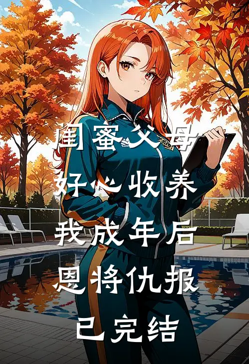 闺蜜父母好心收养，我成年后恩将仇报已完结
