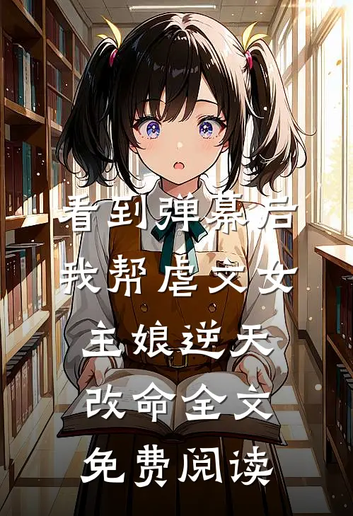 看到弹幕后，我帮虐文女主娘逆天改命全文免费阅读