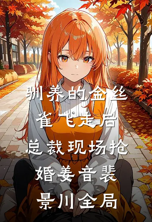驯养的金丝雀飞走后，总裁现场抢婚姜音裴景川全局