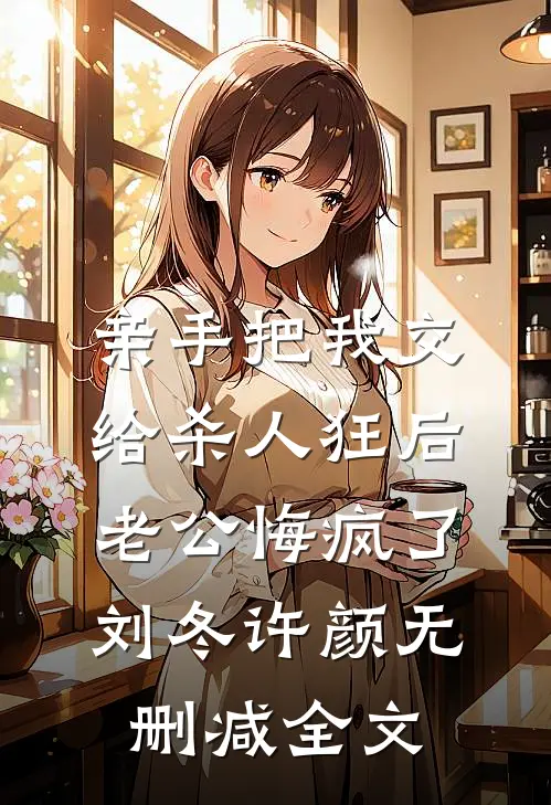 亲手把我交给杀人狂后，老公悔疯了刘冬许颜无删减全文