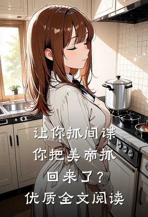 让你抓间谍，你把美帝抓回来了？优质全文阅读