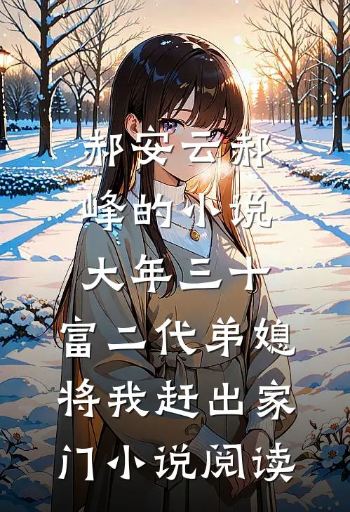 郝安云郝峰的小说大年三十，富二代弟媳将我赶出家门小说阅读