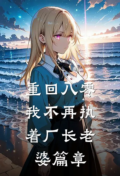 重回八零，我不再执着厂长老婆篇章