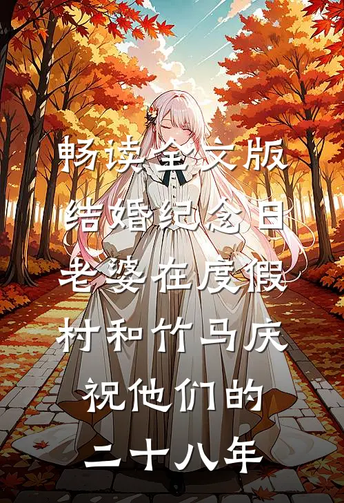 畅读全文版结婚纪念日，老婆在度假村和竹马庆祝他们的二十八年