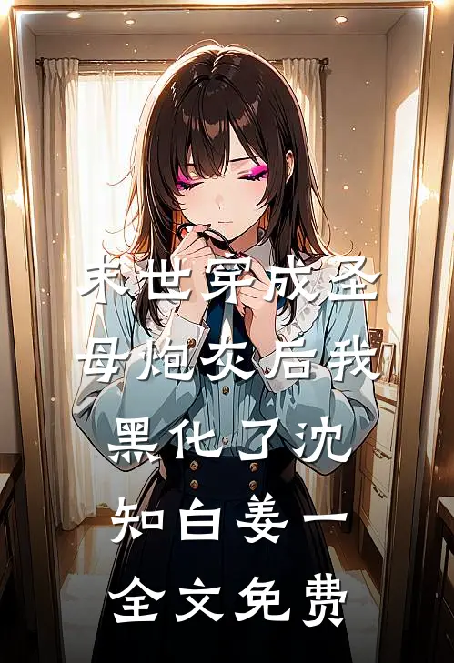 【末世】穿成圣母炮灰后我黑化了沈知白姜一全文免费