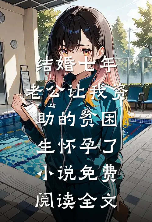 结婚七年，老公让我资助的贫困生怀孕了小说免费阅读全文