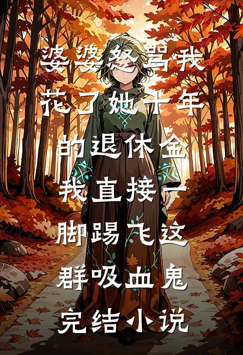 婆婆怒骂我花了她十年的退休金，我直接一脚踢飞这群吸血鬼完结小说
