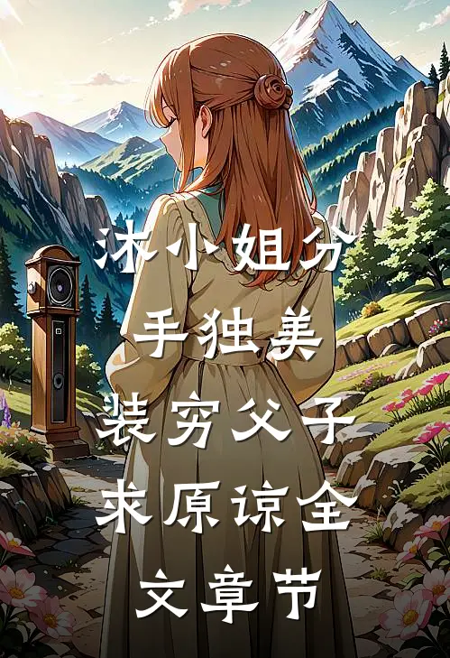 沐小姐分手独美，装穷父子求原谅全文章节